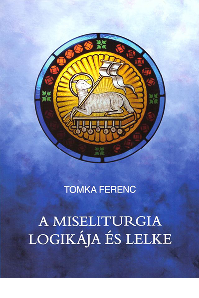A miseliturgia logikája és lelke - Tomka Ferenc