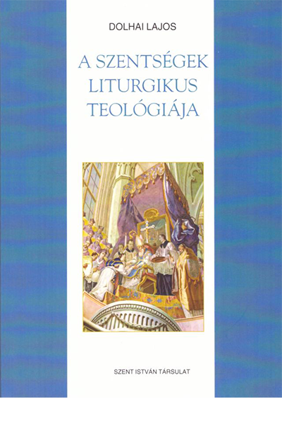 A szentségek liturgikus teológiája - Dolhai Lajos