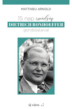 15 nap imádság Dietrich Bonhoeffer gondolataival - Matthieu Arnold