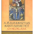 A Jézus Krisztus iránti szeretet gyakorlása - Liguori Szent Alfonz