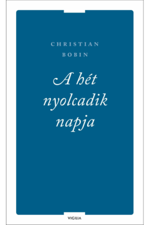 A hét nyolcadik napja és más írások - Christian Bobin