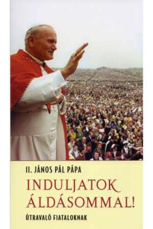 Induljatok áldásommal! - II. János Pál pápa
